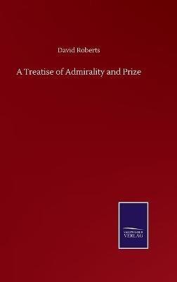 A Treatise of Admirality and Prize - David Roberts - cover