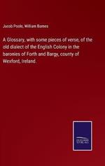 A Glossary, with some pieces of verse, of the old dialect of the English Colony in the baronies of Forth and Bargy, county of Wexford, Ireland.