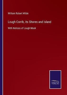 Lough Corrib, its Shores and Island: With Notices of Lough Mask - William Robert Wilde - cover