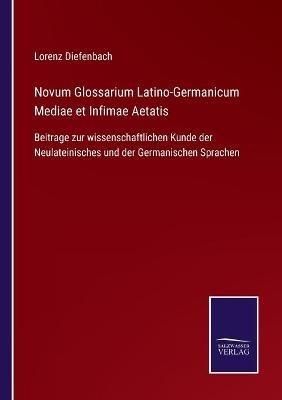 Novum Glossarium Latino-Germanicum Mediae et Infimae Aetatis: Beitrage zur wissenschaftlichen Kunde der Neulateinisches und der Germanischen Sprachen - Lorenz Diefenbach - cover