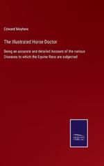 The Illustrated Horse Doctor: Being an accurate and detailed Account of the various Diseases to which the Equine Race are subjected