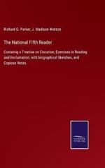The National Fifth Reader: Containig a Treatise on Elocution; Exercises in Reading and Declamation; with biographical Sketches, and Copious Notes.