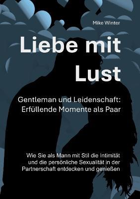 Liebe mit Lust - Gentleman und Leidenschaft: Erfüllende Momente als Paar: Wie Sie als Mann mit Stil die Intimität und die persönliche Sexualität in der Partnerschaft entdecken und genießen - Mike Winter - cover