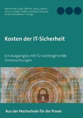 Kosten der IT-Sicherheit: Ein Ausgangspunkt für weitergehende Untersuchungen - Maximilian Grigat,Stefanie Jurecz,Sascha Kirschner - cover