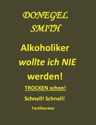 Alkoholiker wollte ich nie werden!: Trocken schon! Schnell! - Donegel Smith - cover