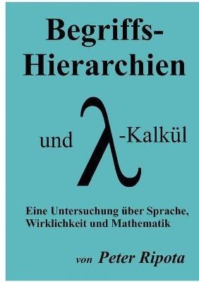 Begriffs-Hierarchien und Lambda-Kalkül: Eine Untersuchung über Sprache, Wirklichkeit und Mathematik - Peter Ripota - cover