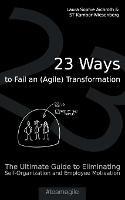 23 Ways to Fail an (Agile) Transformation: The Ultimate Guide to Eliminating Self-Organization and Employee Motivation