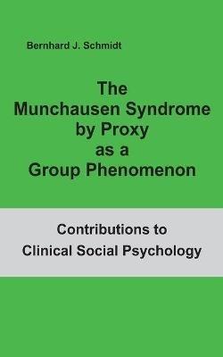 The Munchausen Syndrome by Proxy as a Group Phenomenon - Bernhard J Schmidt - cover