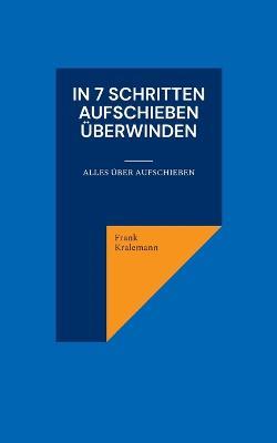 In 7 Schritten Aufschieben uberwinden: Alles uber Aufschieben - Frank Kralemann - cover