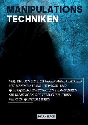 Manipulations Techniken: Verteidigen Sie sich gegen Manipulatoren mit Manipulations-, Hypnose- und Koerpersprache-Techniken. Demaskieren Sie diejenigen, die versuchen, Ihren Geist zu kontrollieren - Dylan Black - cover