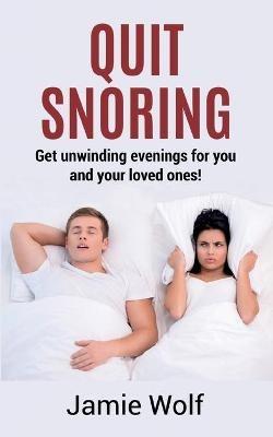 Quit Snoring - Get unwinding evenings for you and your loved ones!: Snoring makes you and your friends and family sick - Quit it and get wellbeing and happiness back! - Jamie Wolf - cover