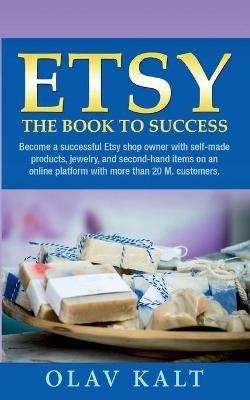 Etsy -The Book to Success: Become a successful Etsy shop owner with self-made products, jewelry, and second-hand items on an online plat-form with more than 20 M. customers. - Olav Kalt - cover