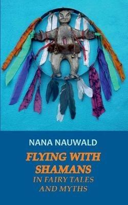 Flying with Shamans in Fairy Tales and Myths - Nana Nauwald - cover