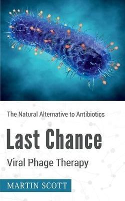 Last Chance Viral Phage Therapy: The Natural Alternative to Antibiotics - Martin Scott - cover