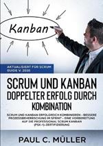 Scrum und Kanban - Doppelter Erfolg durch Kombination (Aktualisiert für Scrum Guide V. 2020): Scrum und Kanban erfolgreich kombinieren - Bessere Prozessbeherrschung im Sprint - eine Vorbereitung auf die Professional Scrum Kanban (PSK-1)-Zertifizierung