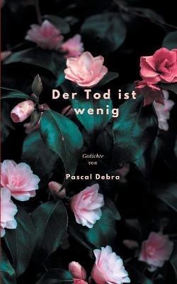 Der Tod ist wenig: Gedichte - Pascal Debra - cover
