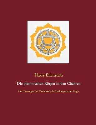 Die platonischen Körper in den Chakren: ihre Nutzung in der Meditation, der Heilung und der Magie - Harry Eilenstein - cover