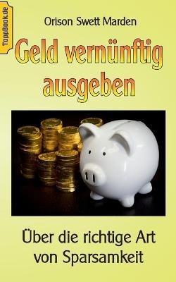 Geld vernunftig ausgeben: UEber die richtige Art von Sparsamkeit - Orison Swett Marden - cover