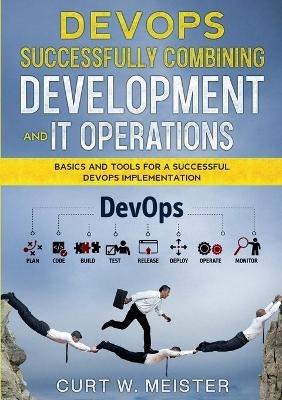 DevOps - Successfully Combining Development and IT Operations: Basics and Tools for a Successful DevOps Implementation - Curt W Meister - cover