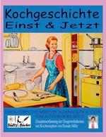 Kochgeschichte Einst & Jetzt - Zusammenfassung der Essgewohnheiten mit Kochrezepten: Essen, Leben und Arbeiten in damaligen Küchen