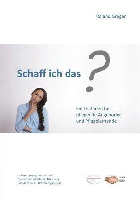 Schaff ich das?: Ein Leitfaden für pflegende Angehörige und Pflegelernende - Roland Greger - cover