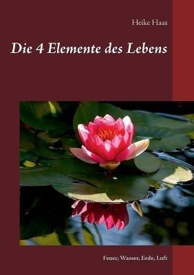Die 4 Elemente des Lebens: Feuer, Wasser, Erde, Luft - Heike Haas - cover