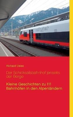 Der Schicksalsbahnhof jenseits der Berge: Kleine Geschichten zu 111 Bahnhöfen in den Alpenländern - Richard Deiss - cover