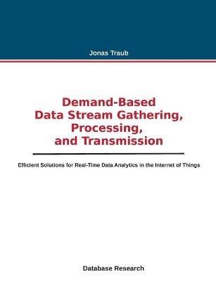 Demand-based Data Stream Gathering, Processing, and Transmission: Efficient Solutions for Real-Time Data Analytics in the Internet of Things - Jonas Traub - cover