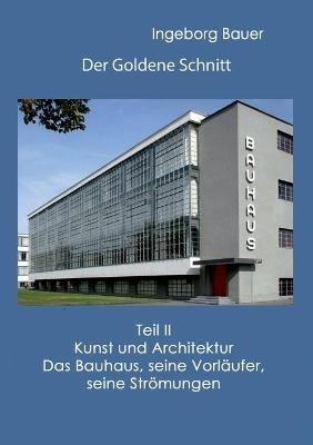 Der Goldene Schnitt: Teil II: Kunst und Architektur - Das Bauhaus, seine Vorläufer, seine Strömungen - Ingeborg Bauer - cover