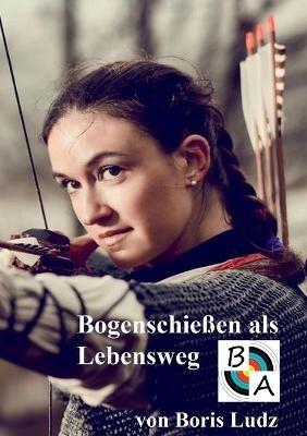 Bogenschießen als Lebensweg - Boris Ludz - cover