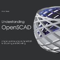 Understanding OpenSCAD: A hands-on introduction to OpenSCAD for 3D printing and CNC milling - Alicia Noors - cover