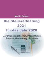 Die Steuererklärung 2021 für das Jahr 2020: Der Praxisratgeber für Arbeitnehmer, Beamte, Rentner und Familien