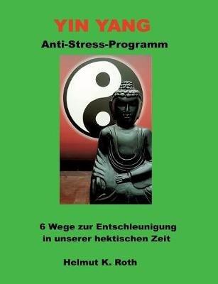Yin Yang Anti-Stress-Programm: 6 Wege zur Entschleunigung in unserer hektischen Zeit - Helmut Roth - cover