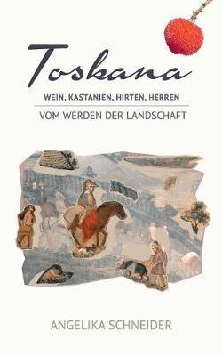 Toskana: Wein, Kastanien, Hirten, Herren - Vom Werden der Landschaft - Angelika Schneider - cover