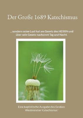 Der Grosse 1689 Katechismus: Ein baptistische Ausgabe des Grossen Westminster Katechismus - Gerhard Roth - cover