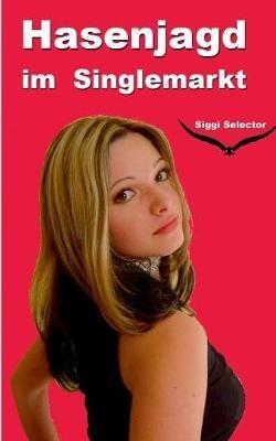 Hasenjagd im Singlemarkt: Liebe endet mit Liebeskummer, Sex mit Orgasmus - Siggi Selector - cover