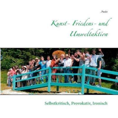 Kunst- Friedens- und Umweltaktion: Selbstkritisch, provokativ, ironisch - Paulo - cover