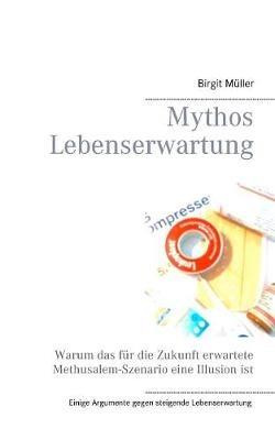 Mythos Lebenserwartung: Warum das für die Zukunft erwartete Methusalem-Szenario eine Illusion ist - Birgit Müller - cover