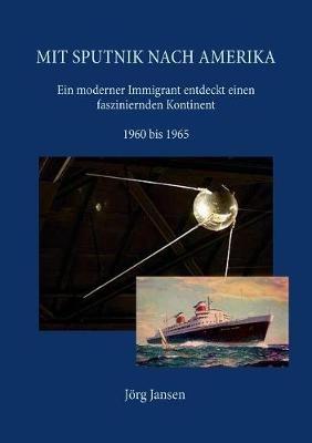 Mit Sputnik nach Amerika: Ein moderner Immigrant entdeckt einen fasziniernden Kontinent - 1960 bis 1965 - Jörg Jansen - cover