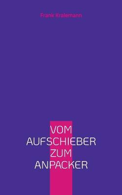Vom Aufschieber zum Anpacker: Die erlernbare Kunst der Selbstüberwindung - Frank Kralemann - cover