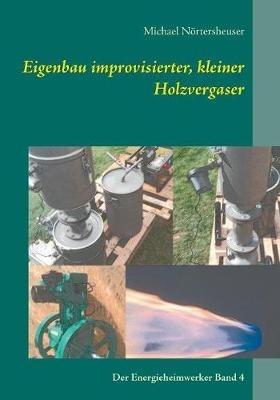 Eigenbau improvisierter, kleiner Holzvergaser: Der Energieheimwerker Band 4 - Michael Nörtersheuser - cover