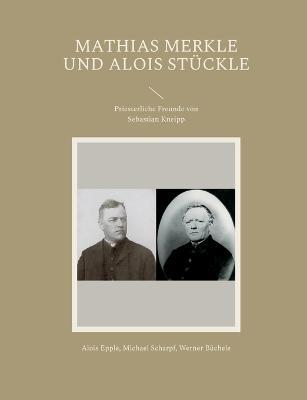 Mathias Merkle und Alois Stuckle: Priesterliche Freunde von Sebastian Kneipp - Alois Epple,Michael Scharpf,Werner Buchele - cover