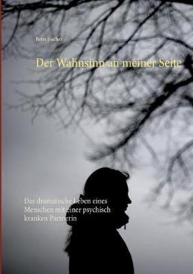 Der Wahnsinn an meiner Seite: Das dramatische Leben eines Menschen mit einer psychisch kranken Partnerin - Peter Fischer - cover