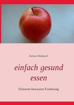 Einfach gesund essen: Elemente bewusster Ernährung - Helmut Moldaschl - cover