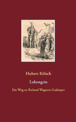 Lohengrin: Ein Weg zu Richard Wagners Gralsoper - Hubert Kölsch - cover
