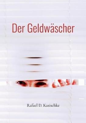Der Geldwäscher: Aus schwarz wird weiss - Rafael D Kasischke - cover