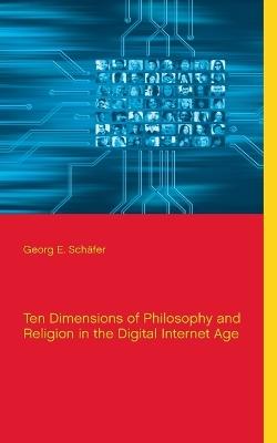 Ten Dimensions of Philosophy and Religion in the Digital Internet Age - Georg E Schäfer - cover