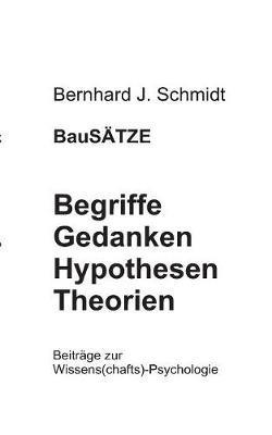 BauSÄTZE: Begriffe - Gedanken - Hypothesen - Theorien: Beiträge zur Wissens(chafts)-Psychologie - Bernhard J Schmidt - cover
