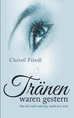 Tränen waren gestern: Was dich nicht umbringt, macht dich stark - Christl Friedl - cover