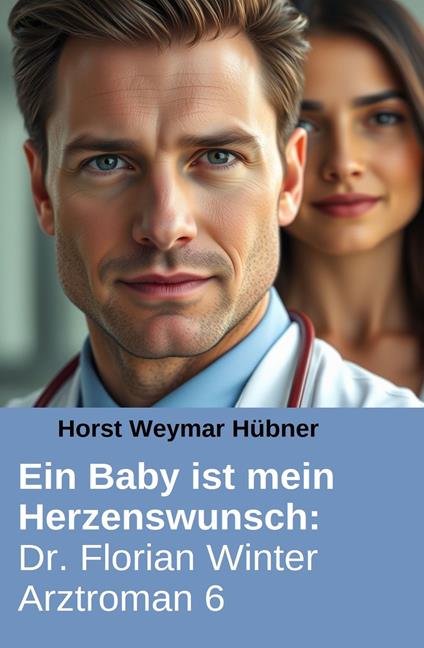 Ein Baby ist mein Herzenswunsch: Dr. Florian Winter Arztroman 6 - Horst Weymar Hübner - ebook